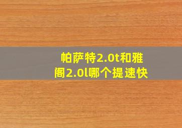 帕萨特2.0t和雅阁2.0l哪个提速快