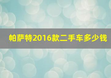 帕萨特2016款二手车多少钱