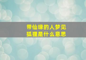 带仙缘的人梦见狐狸是什么意思