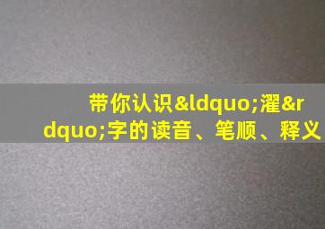 带你认识“濯”字的读音、笔顺、释义