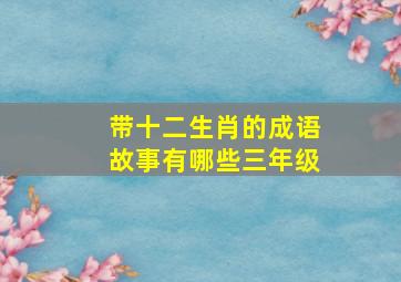 带十二生肖的成语故事有哪些三年级