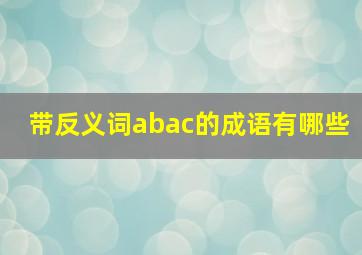 带反义词abac的成语有哪些