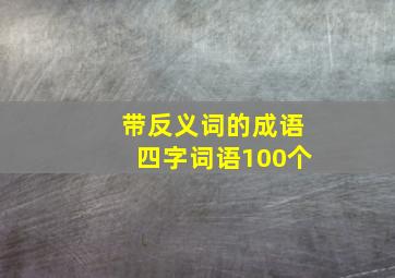 带反义词的成语四字词语100个