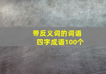 带反义词的词语四字成语100个