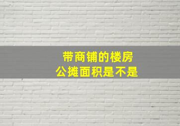 带商铺的楼房公摊面积是不是