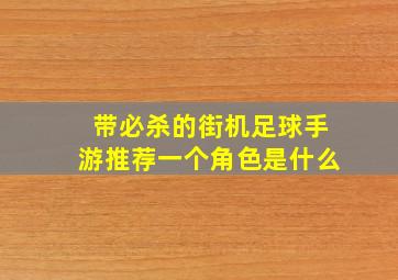 带必杀的街机足球手游推荐一个角色是什么