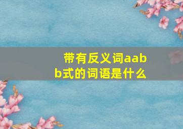 带有反义词aabb式的词语是什么