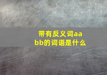 带有反义词aabb的词语是什么