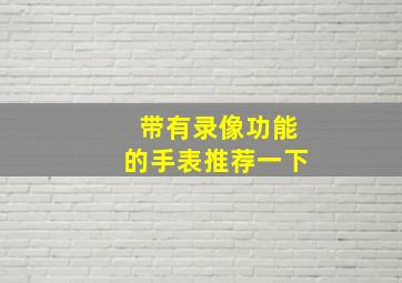 带有录像功能的手表推荐一下