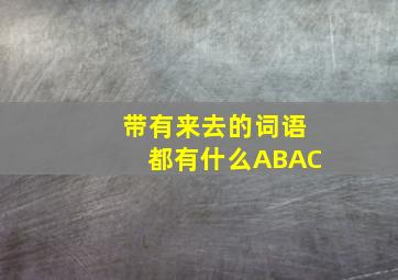 带有来去的词语都有什么ABAC