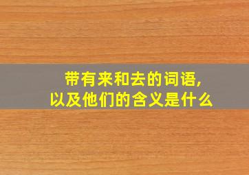 带有来和去的词语,以及他们的含义是什么