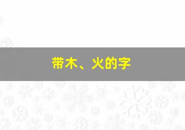 带木、火的字