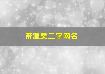 带温柔二字网名