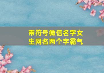 带符号微信名字女生网名两个字霸气