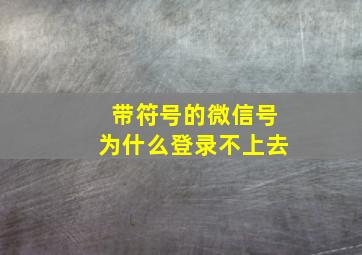 带符号的微信号为什么登录不上去