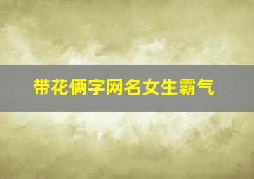 带花俩字网名女生霸气