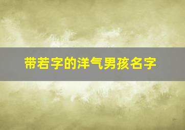 带若字的洋气男孩名字