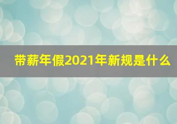 带薪年假2021年新规是什么