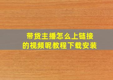 带货主播怎么上链接的视频呢教程下载安装