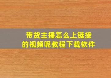 带货主播怎么上链接的视频呢教程下载软件