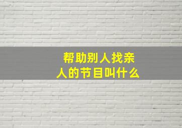 帮助别人找亲人的节目叫什么