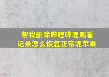 帮我删除哔哩哔哩观看记录怎么恢复正常呢苹果