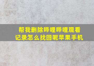 帮我删除哔哩哔哩观看记录怎么找回呢苹果手机