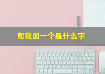 帮我加一个是什么字