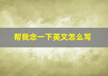 帮我念一下英文怎么写