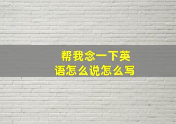 帮我念一下英语怎么说怎么写