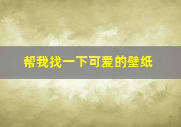 帮我找一下可爱的壁纸