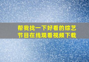 帮我找一下好看的综艺节目在线观看视频下载