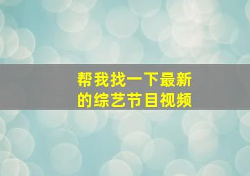 帮我找一下最新的综艺节目视频