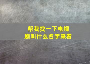 帮我找一下电视剧叫什么名字来着