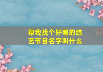 帮我找个好看的综艺节目名字叫什么