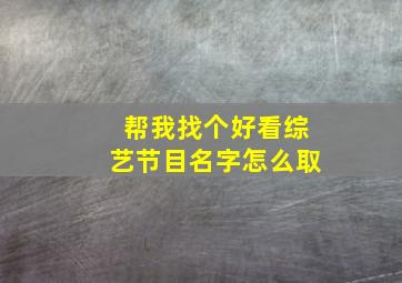 帮我找个好看综艺节目名字怎么取