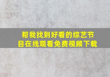 帮我找到好看的综艺节目在线观看免费视频下载