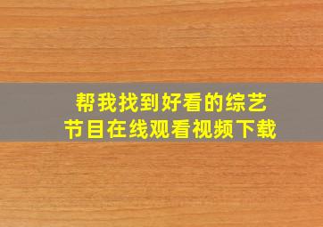 帮我找到好看的综艺节目在线观看视频下载