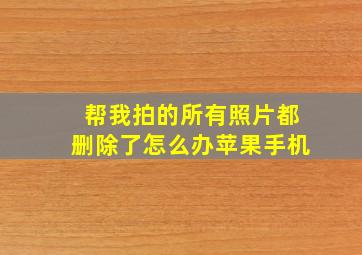 帮我拍的所有照片都删除了怎么办苹果手机