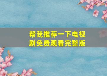 帮我推荐一下电视剧免费观看完整版