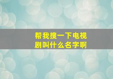 帮我搜一下电视剧叫什么名字啊