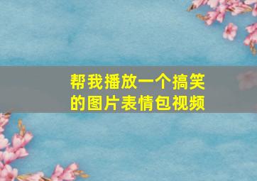 帮我播放一个搞笑的图片表情包视频