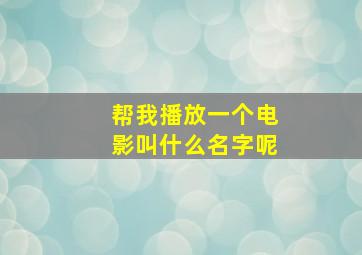 帮我播放一个电影叫什么名字呢