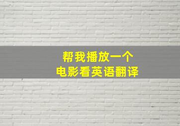 帮我播放一个电影看英语翻译