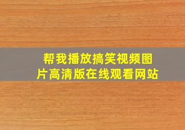 帮我播放搞笑视频图片高清版在线观看网站