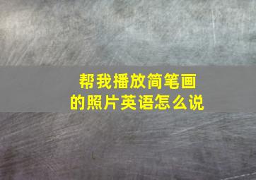 帮我播放简笔画的照片英语怎么说