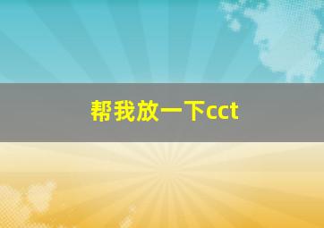 帮我放一下cct