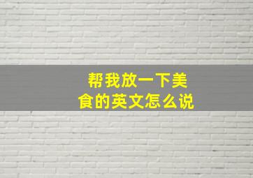 帮我放一下美食的英文怎么说