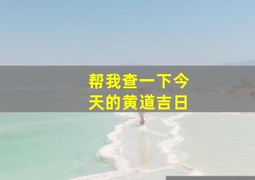 帮我查一下今天的黄道吉日