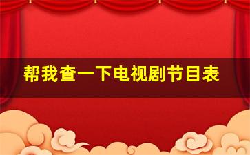 帮我查一下电视剧节目表